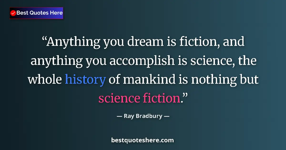 Quote by Ray Bradbury: Anything you dream is fiction, and anything you accomplish is science, the whole history of mankind ...