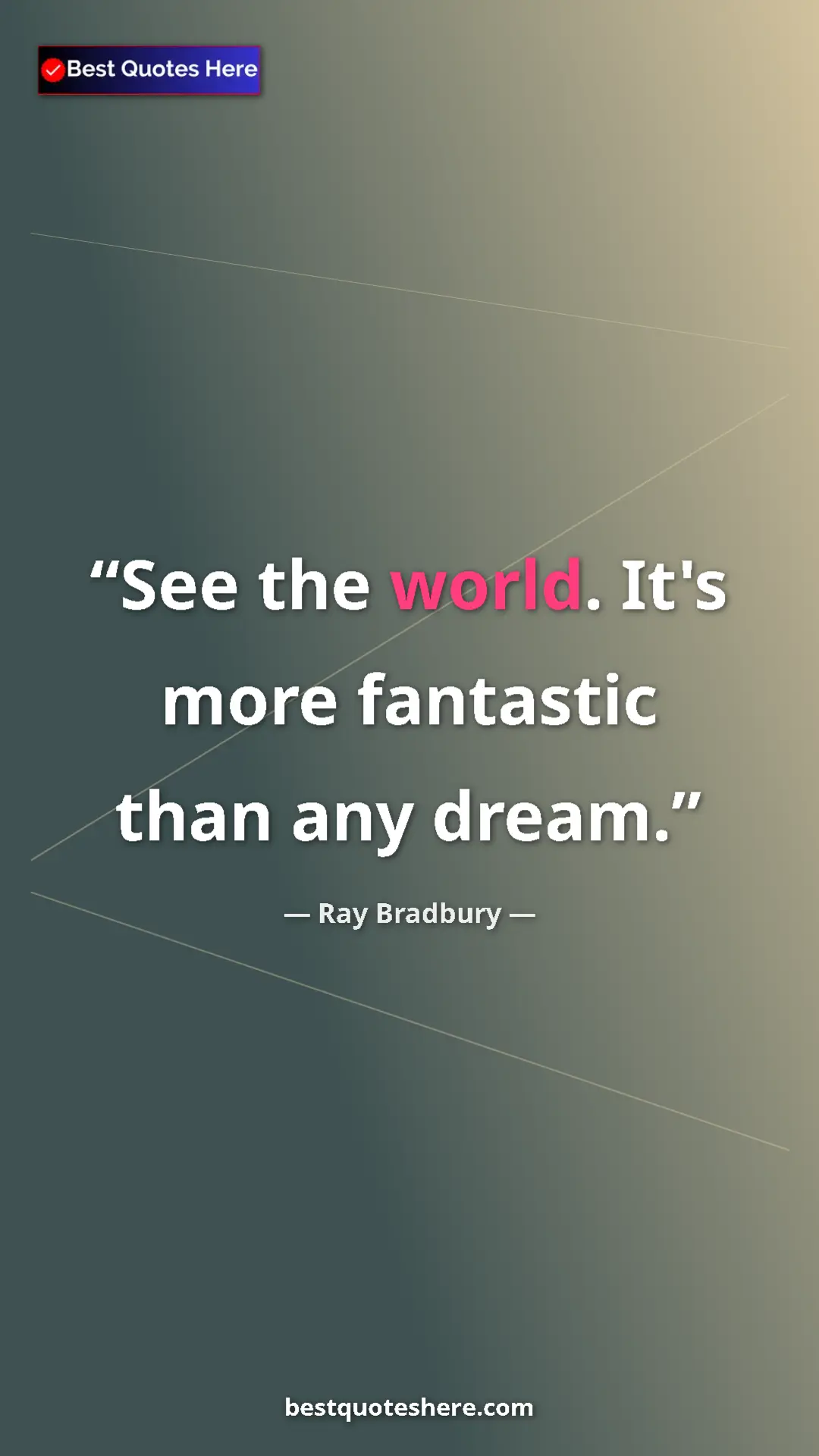 Ray Bradbury Quote Card: "See the world. It's more fantastic than any dream." Pinterest quote poster by Ray Bradbury: "See the world. It's more fantastic than any dream."