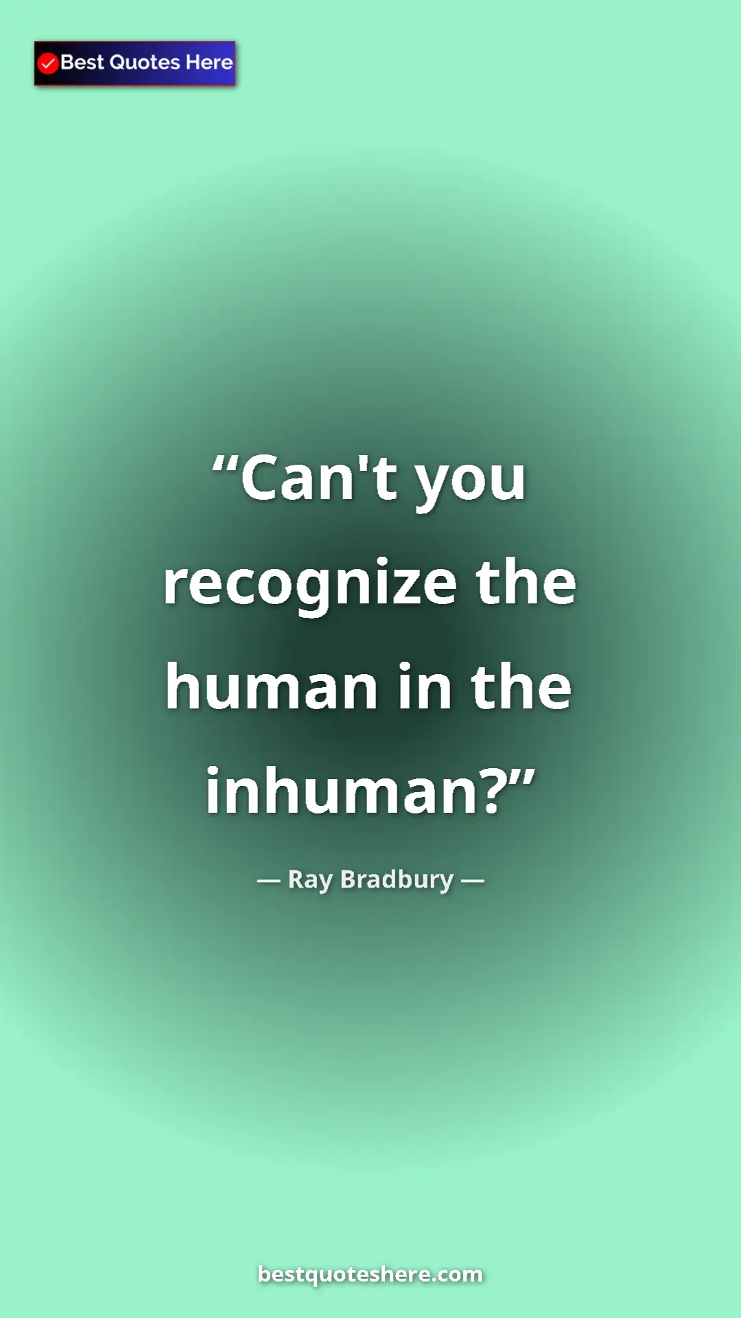 Ray Bradbury Quote Card: "Can't you recognize the human in the inhuman?" Pinterest quote poster by Ray Bradbury: "Can't you recognize the human in the inhuman?"