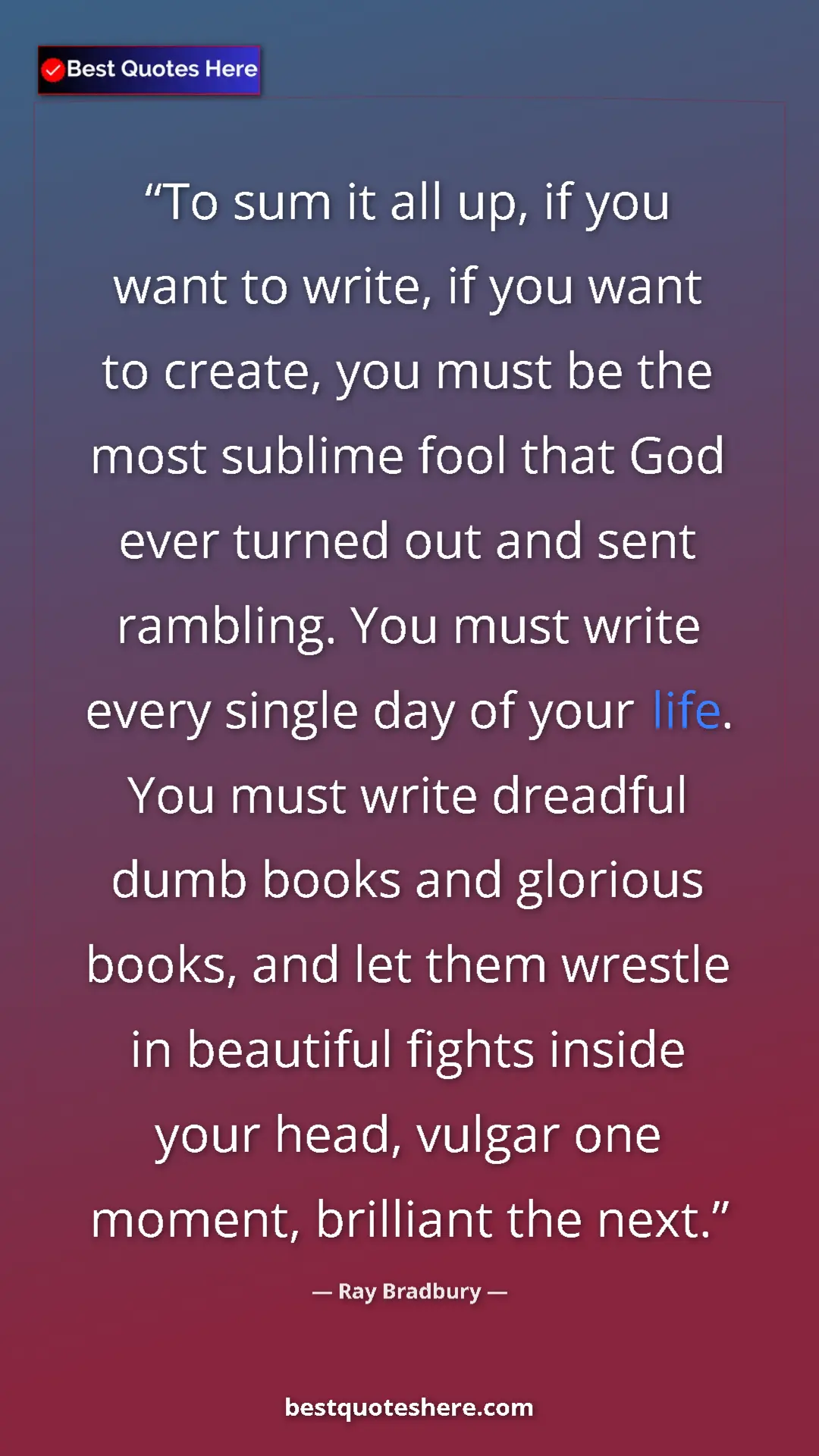 Ray Bradbury Quote Card: "To sum it all up, if you want to write, if you want to..." Pinterest quote poster by Ray Bradbury: "To sum it all up, if you want to write, if you want to..."