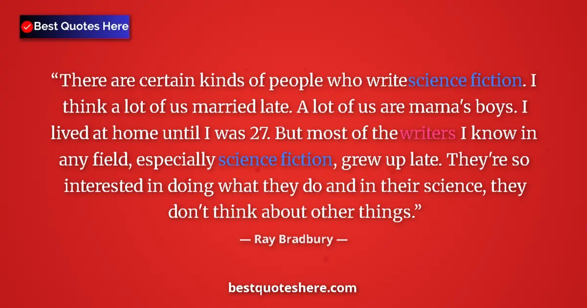 Quote by Ray Bradbury: There are certain kinds of people who write science fiction. I think a lot of us married late. A lot...