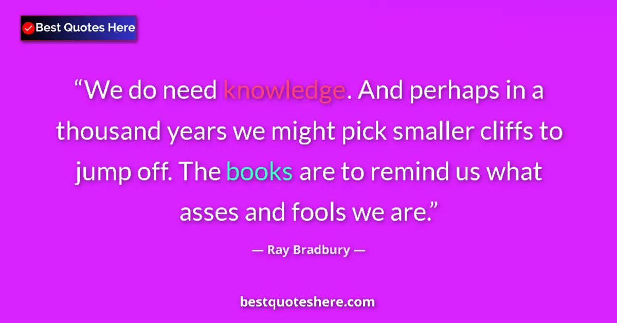 Ray Bradbury quote: "We do need knowledge. And perhaps in a thousand years we..."