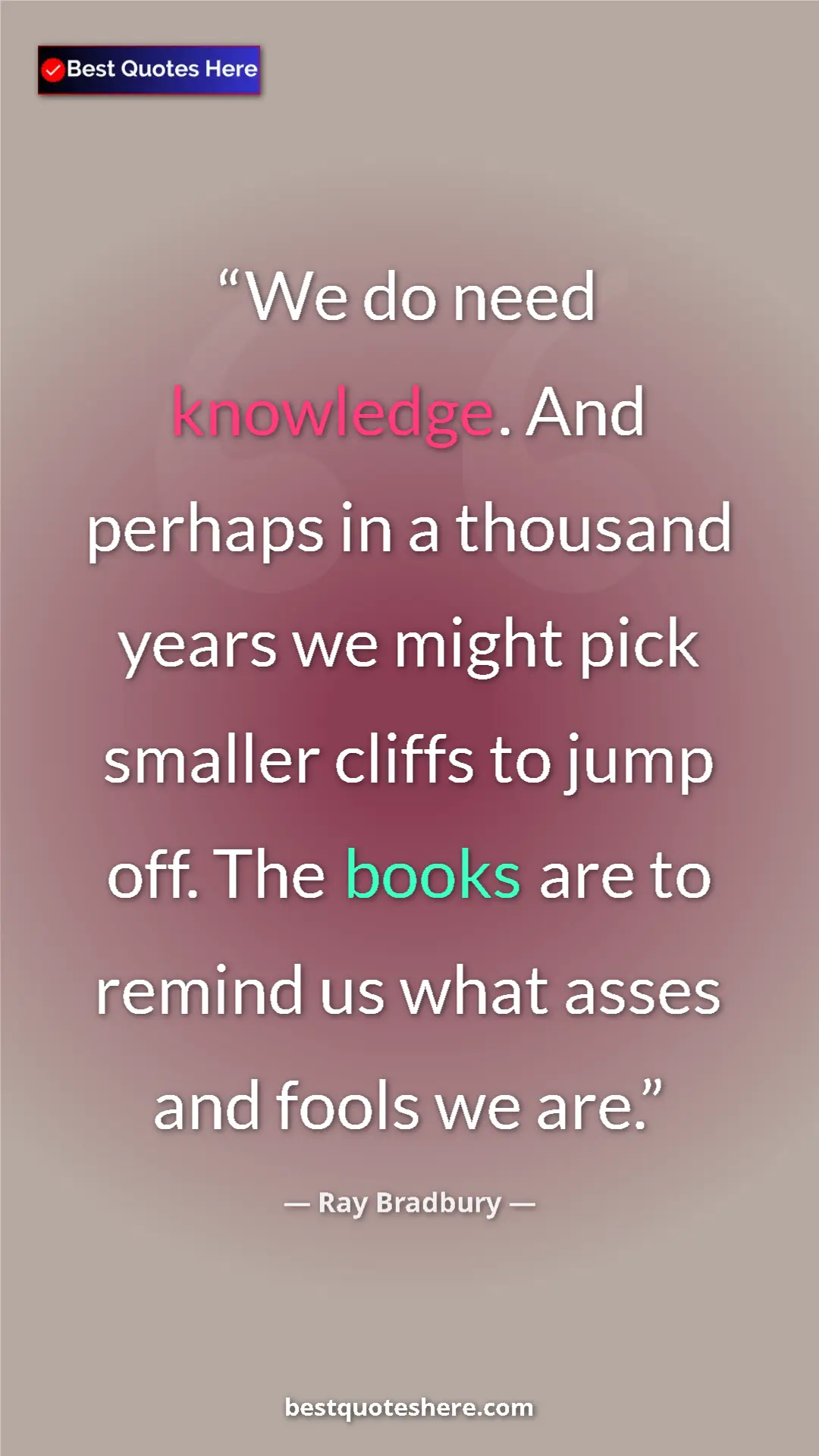Pinterest quote poster by Ray Bradbury: "We do need knowledge. And perhaps in a thousand years we..."