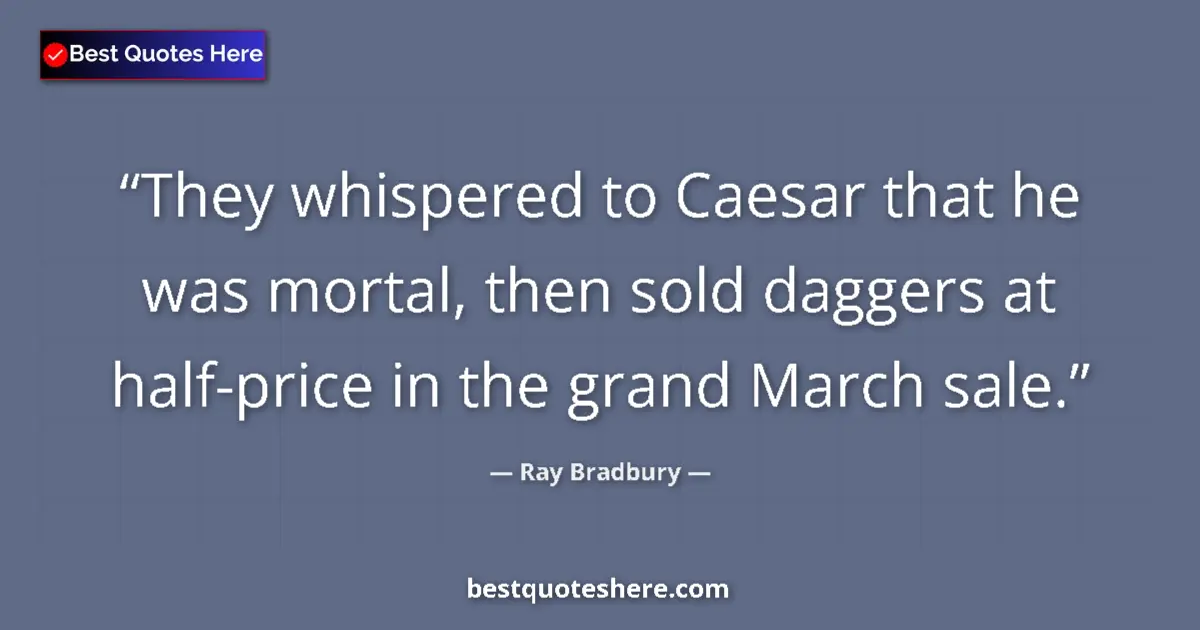 Quote by Ray Bradbury: They whispered to Caesar that he was mortal, then sold daggers at half-price in the grand March sale...