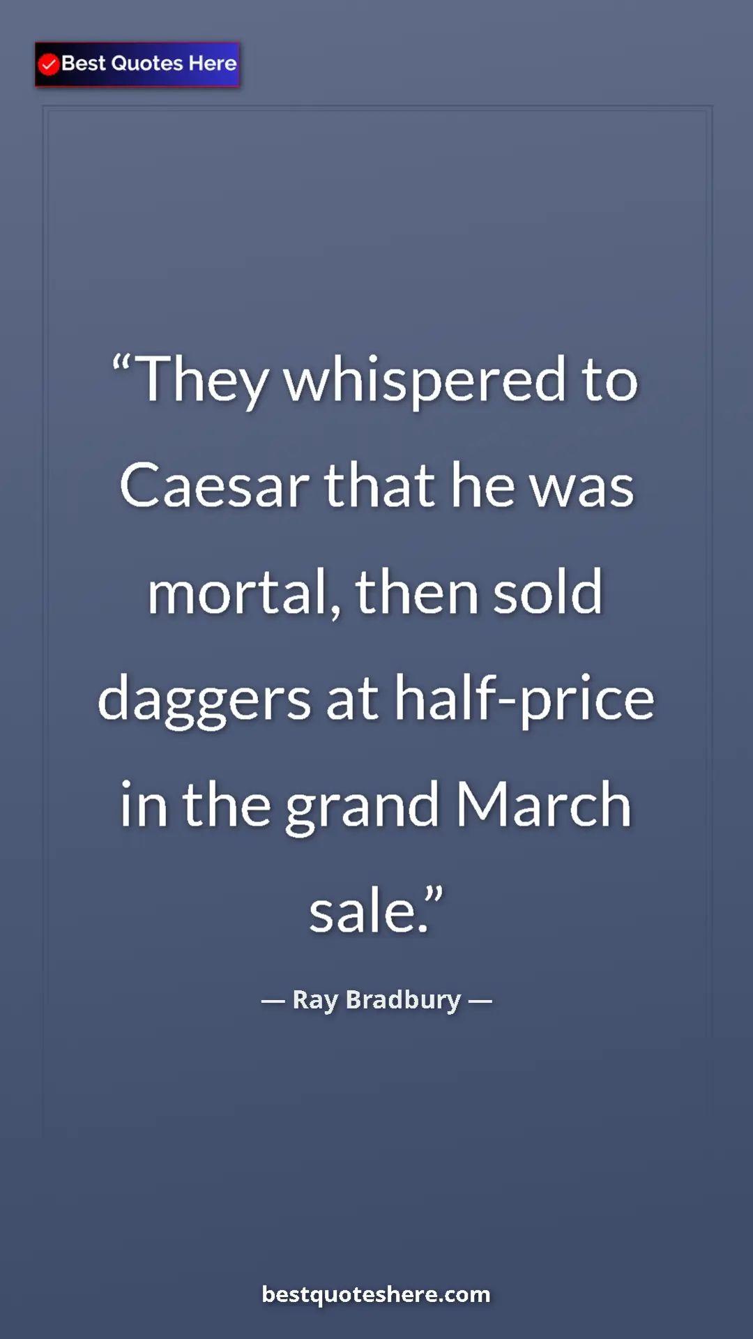 Ray Bradbury Quote Card: "They whispered to Caesar that he was mortal, then sold dagge" Pinterest quote poster by Ray Bradbury: "They whispered to Caesar that he was mortal, then sold dagge"