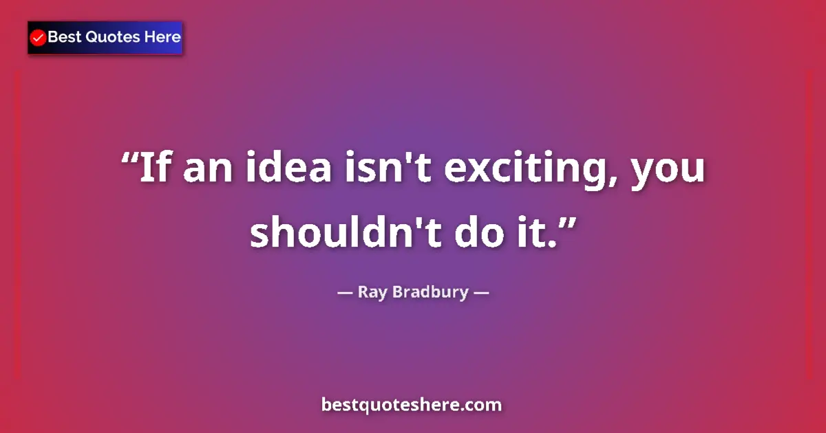 Ray Bradbury Quote: "If an idea isn't exciting, you shouldn't do it." Ray Bradbury quote: "If an idea isn't exciting, you shouldn't do it."