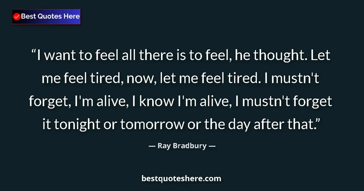 Quote by Ray Bradbury: I want to feel all there is to feel, he thought. L