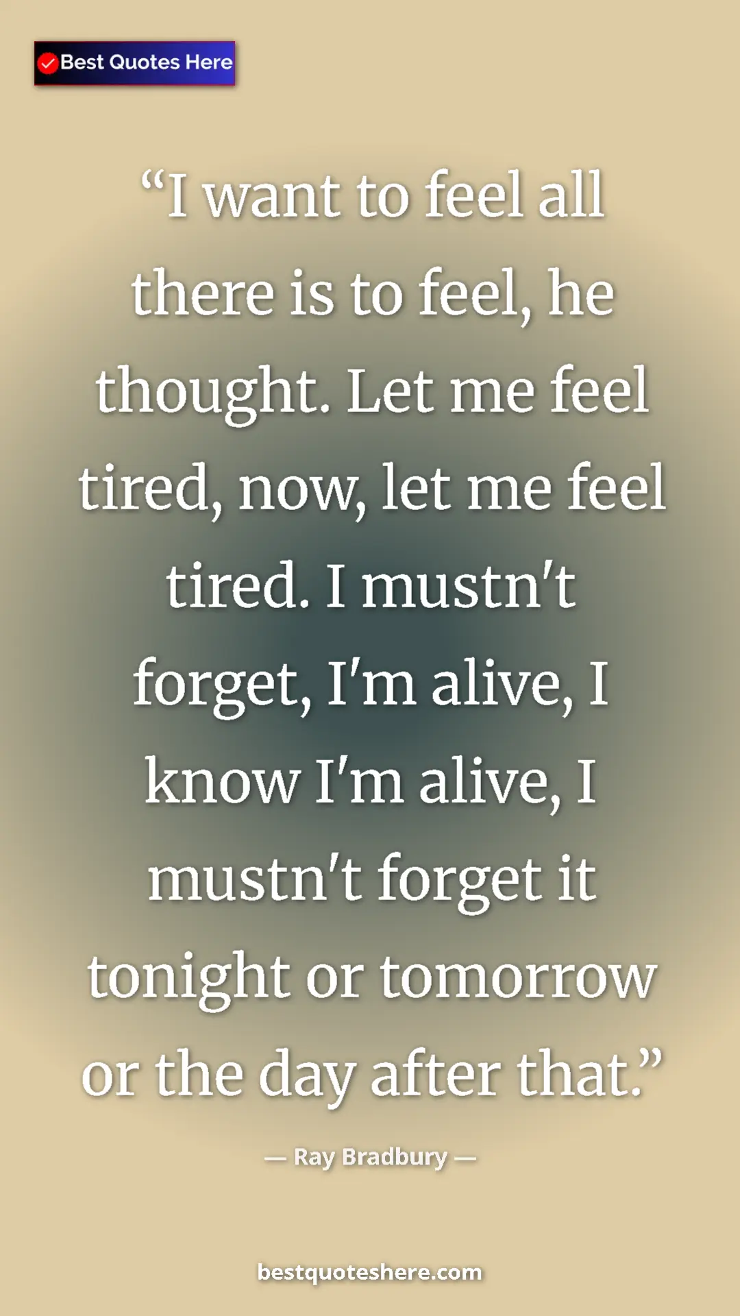 Ray Bradbury Quote Card: "I want to feel all there is to feel, he thought. Let me..." Pinterest quote poster by Ray Bradbury: "I want to feel all there is to feel, he thought. Let me..."