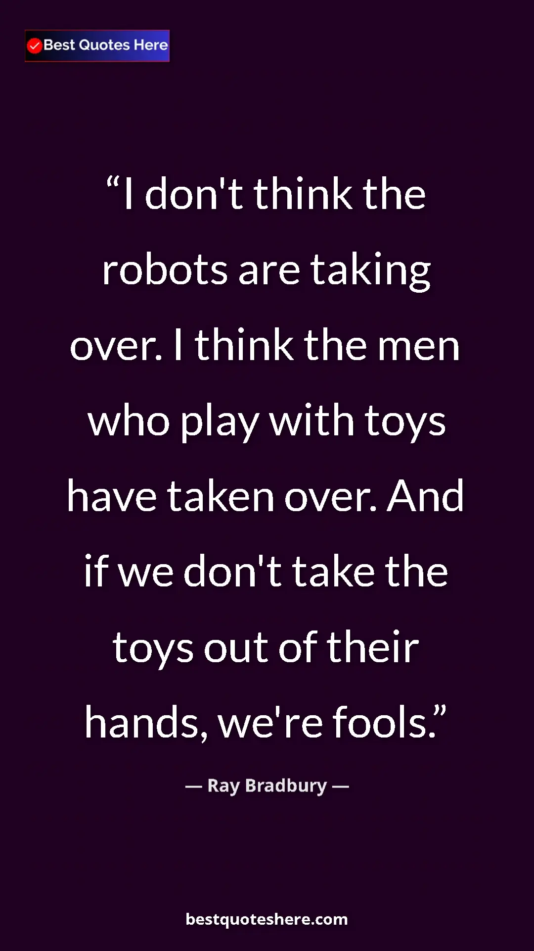 Ray Bradbury Quote Card: "I don't think the robots are taking over. I think the men..." Pinterest quote poster by Ray Bradbury: "I don't think the robots are taking over. I think the men..."