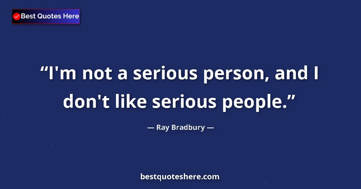 Ray Bradbury quote: "I'm not a serious person, and I don't like serious people."