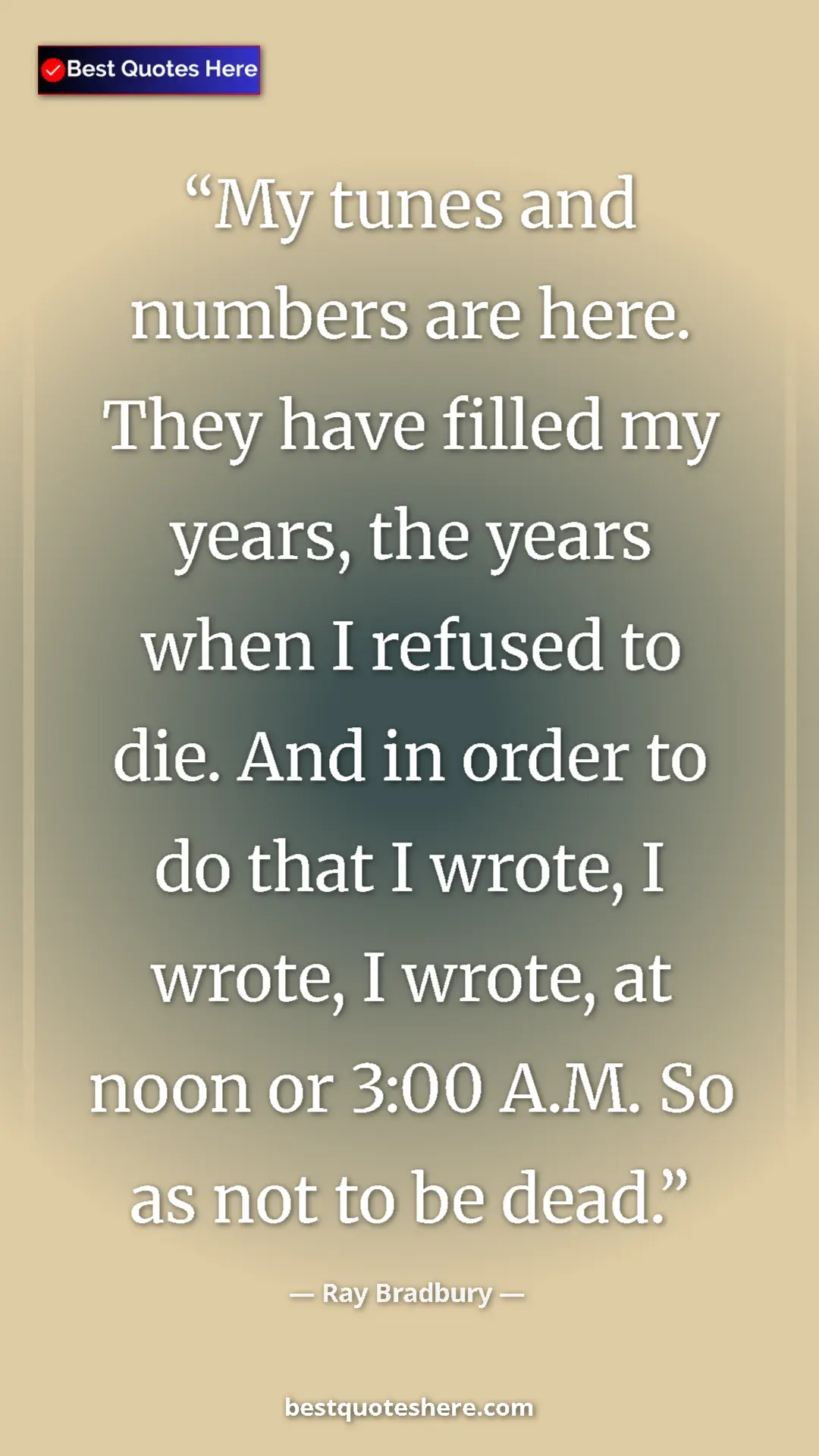 Ray Bradbury Quote Card: "My tunes and numbers are here. They have filled my years,..." Pinterest quote poster by Ray Bradbury: "My tunes and numbers are here. They have filled my years,..."