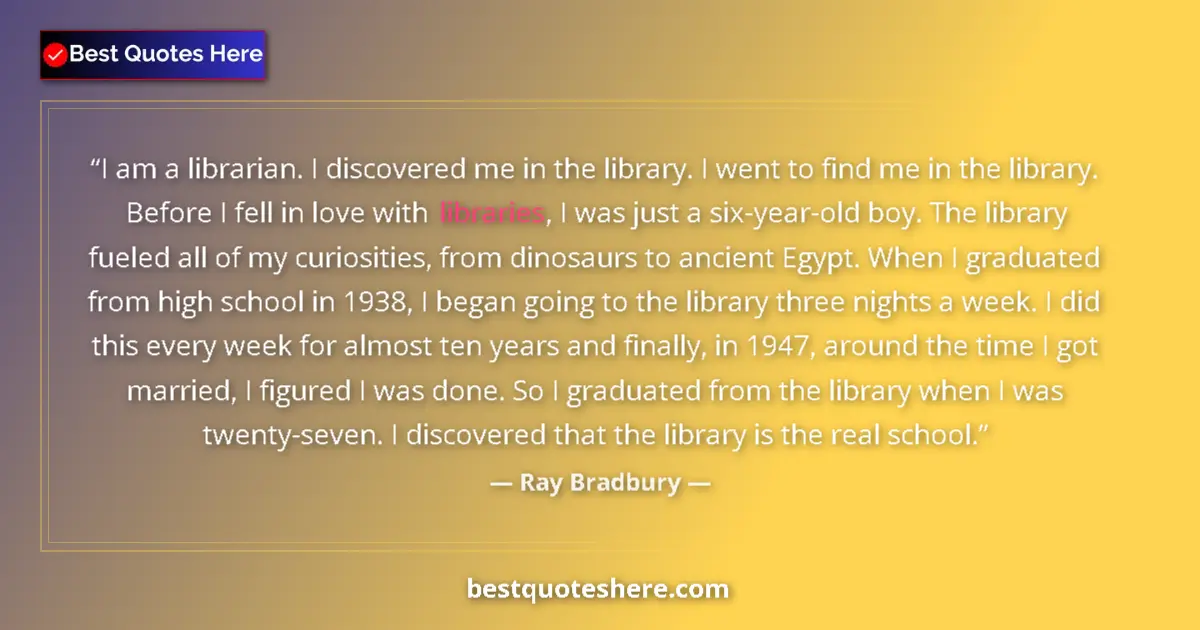 Quote by Ray Bradbury: I am a librarian. I discovered me in the library. I went to find me in the library. Before I fell in...