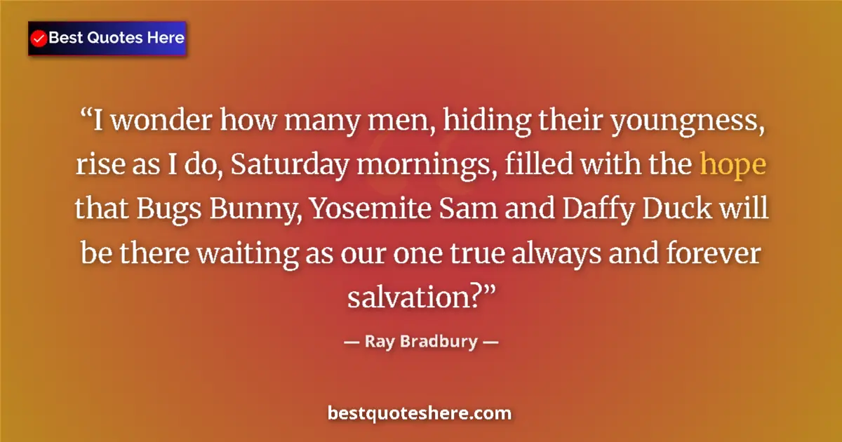 Quote by Ray Bradbury: I wonder how many men, hiding their youngness, rise as I do, Saturday mornings, filled with the hope...