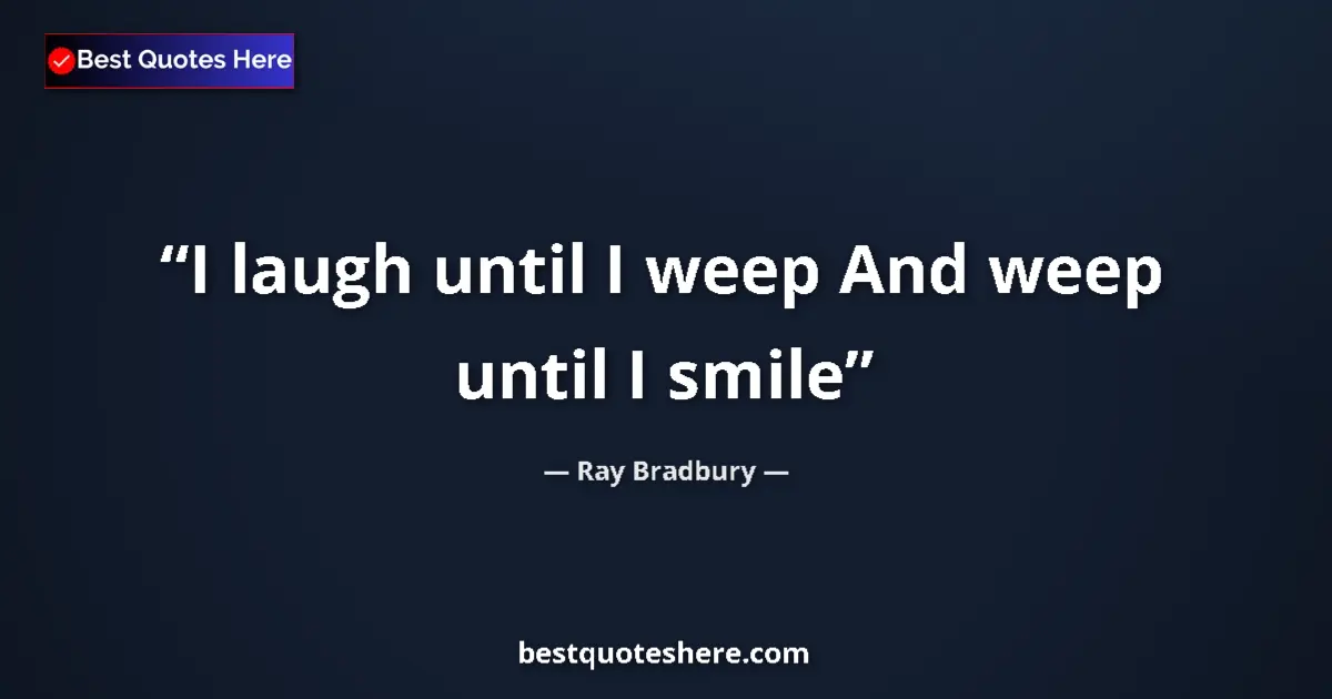 Ray Bradbury Quote: "I laugh until I weep And weep until I smile" Ray Bradbury quote: "I laugh until I weep And weep until I smile"