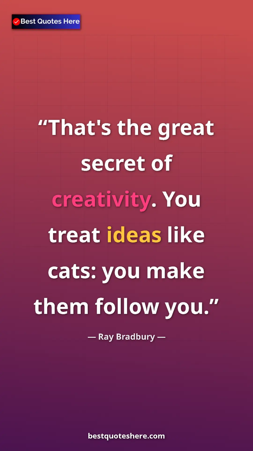Ray Bradbury Quote Card: "That's the great secret of creativity. You treat ideas like..." Pinterest quote poster by Ray Bradbury: "That's the great secret of creativity. You treat ideas like..."