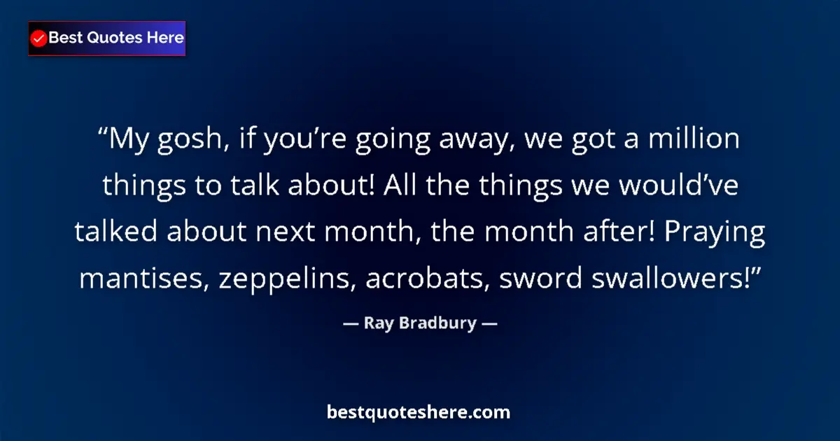Quote by Ray Bradbury: My gosh, if you’re going away, we got a million th