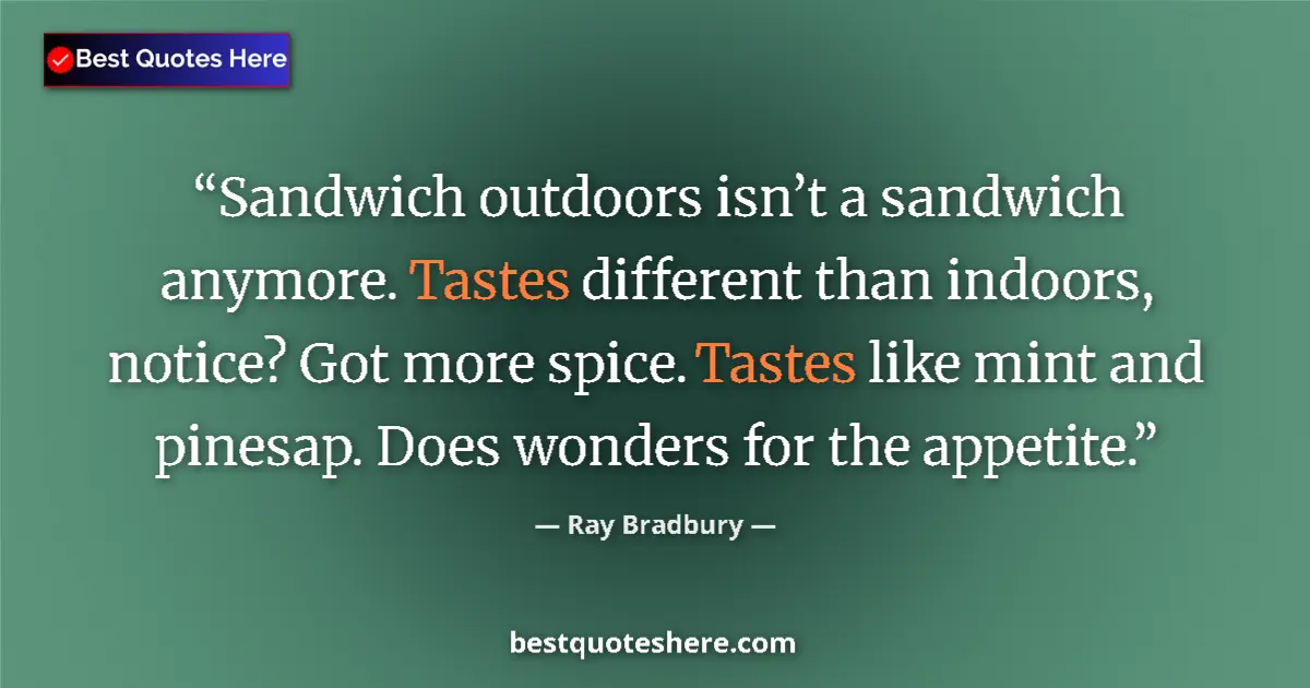 Quote by Ray Bradbury: Sandwich outdoors isn’t a sandwich anymore. Tastes different than indoors, notice? Got more spice. T...