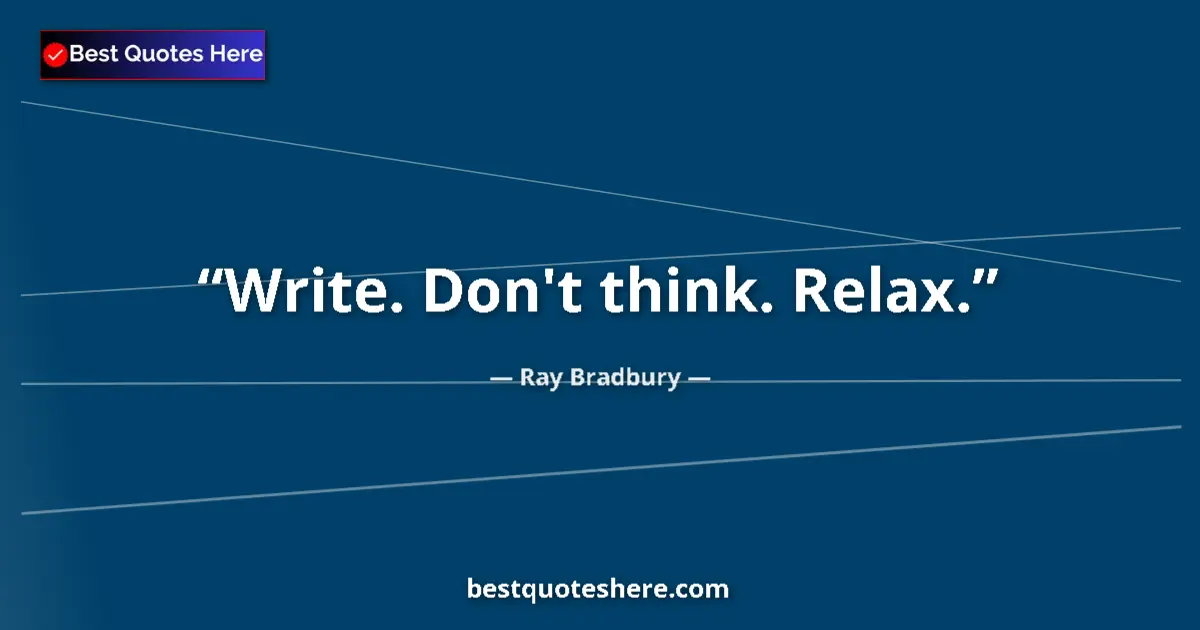 Ray Bradbury Quote: "Write. Don't think. Relax." Ray Bradbury quote: "Write. Don't think. Relax."