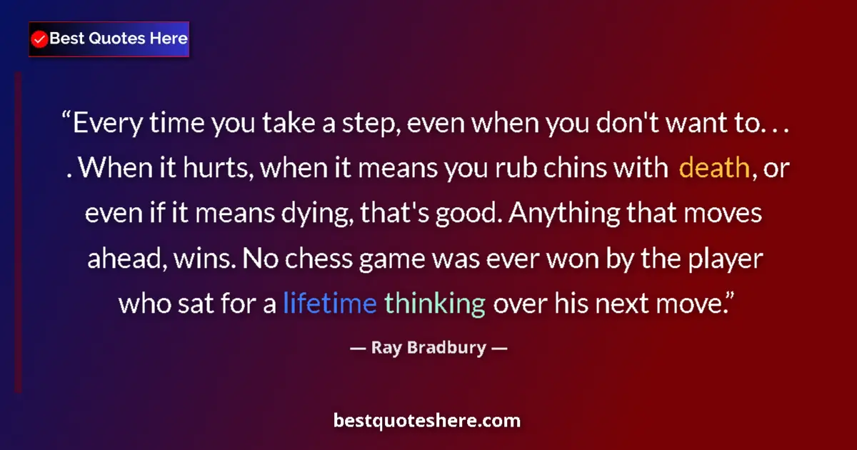Quote by Ray Bradbury: Every time you take a step, even when you don't want to. . . . When it hurts, when it means you rub ...
