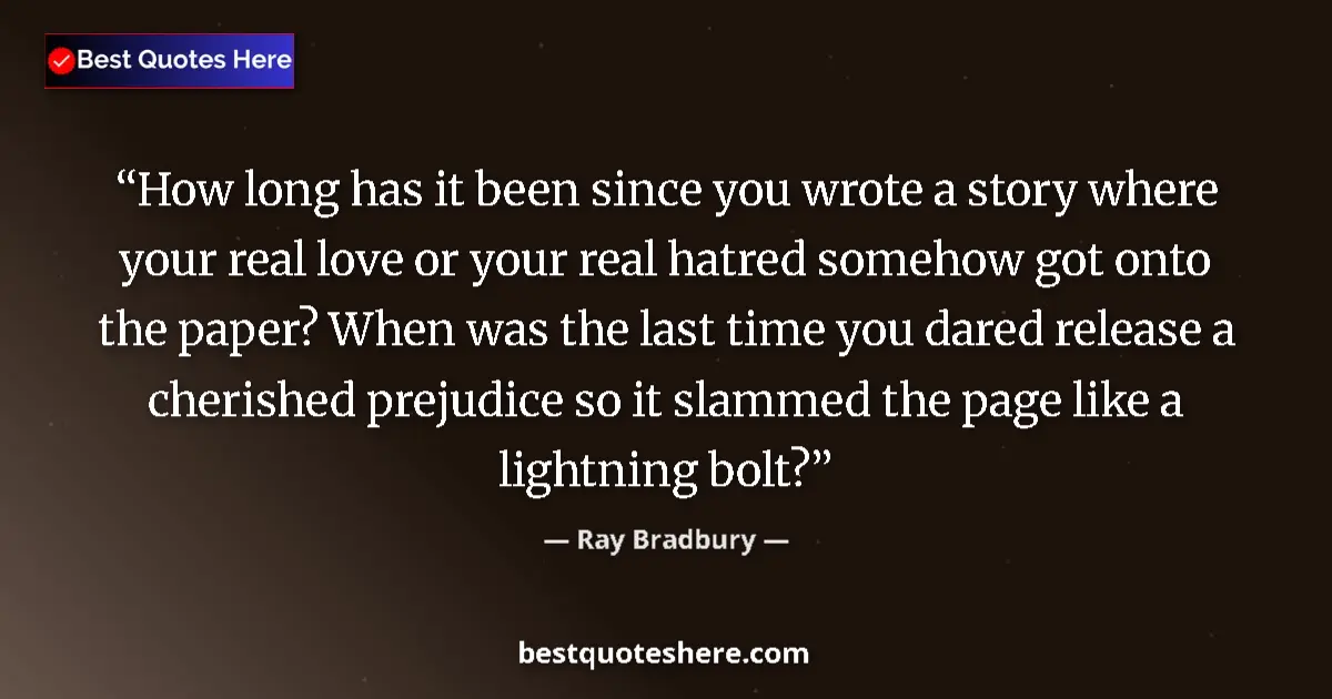Quote by Ray Bradbury: How long has it been since you wrote a story where your real love or your real hatred somehow got on...