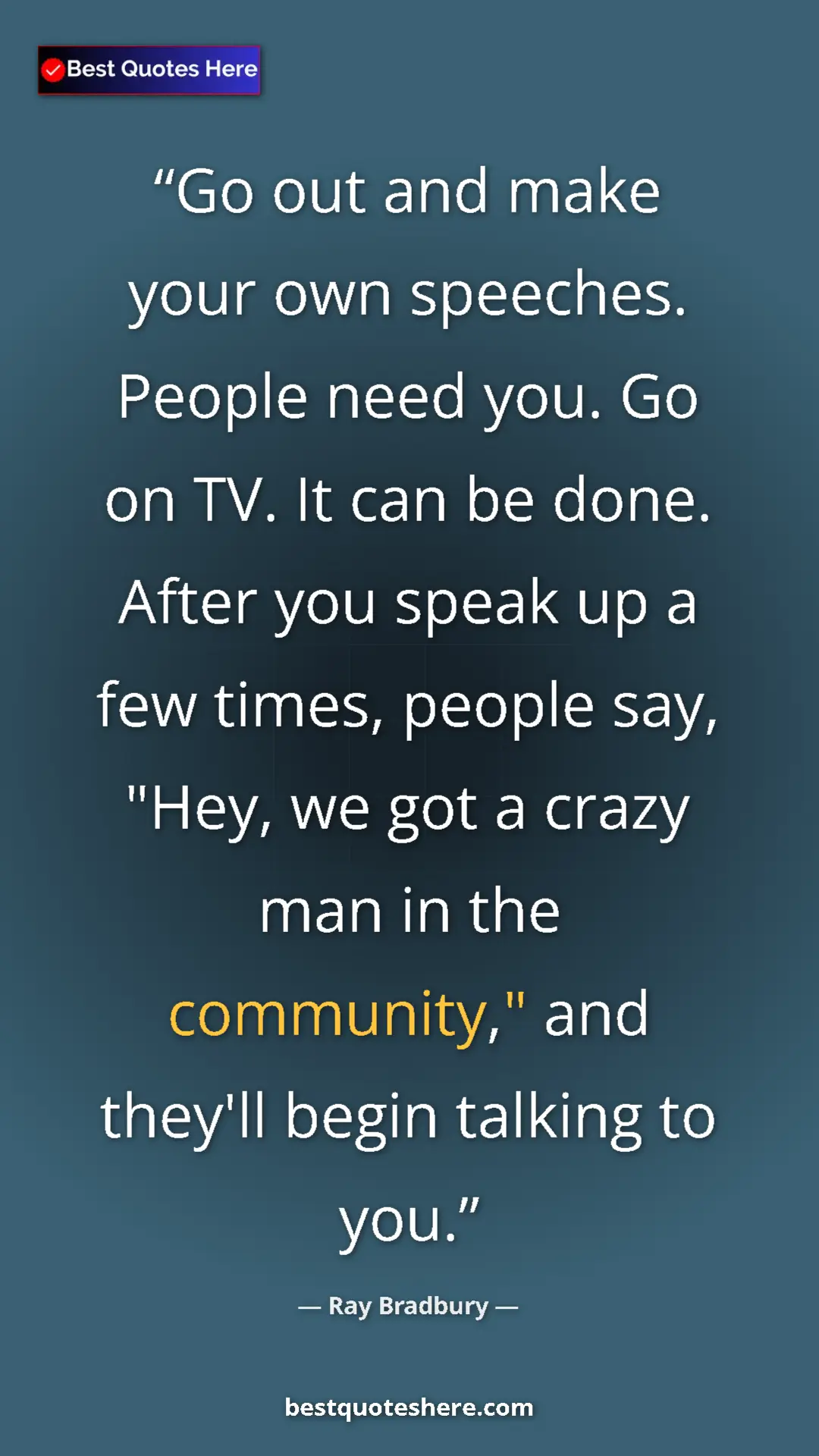 Ray Bradbury Quote Card: "Go out and make your own speeches. People need you. Go on..." Pinterest quote poster by Ray Bradbury: "Go out and make your own speeches. People need you. Go on..."