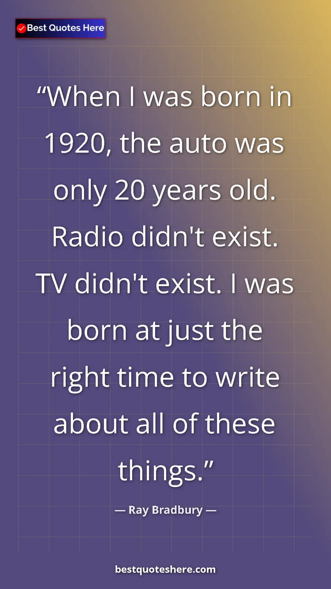 Pinterest quote poster by Ray Bradbury: "When I was born in 1920, the auto was only 20 years old...."