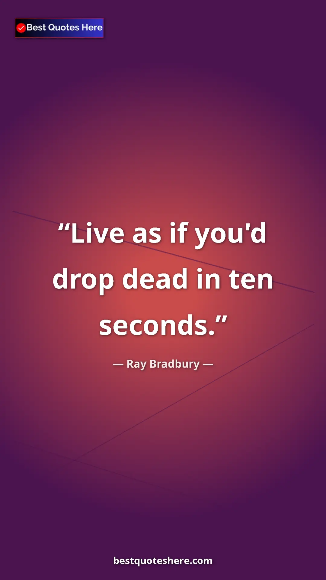 Ray Bradbury Quote Card: "Live as if you'd drop dead in ten seconds." Pinterest quote poster by Ray Bradbury: "Live as if you'd drop dead in ten seconds."