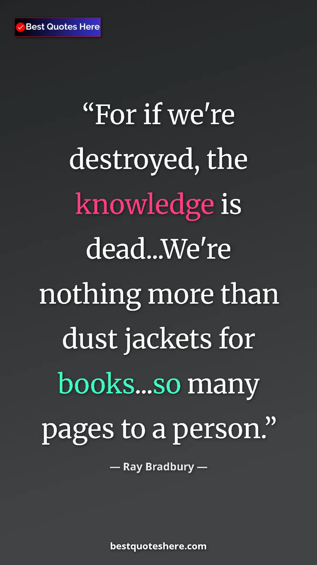Ray Bradbury Quote Card: "For if we're destroyed, the knowledge is dead...We're..." Pinterest quote poster by Ray Bradbury: "For if we're destroyed, the knowledge is dead...We're..."