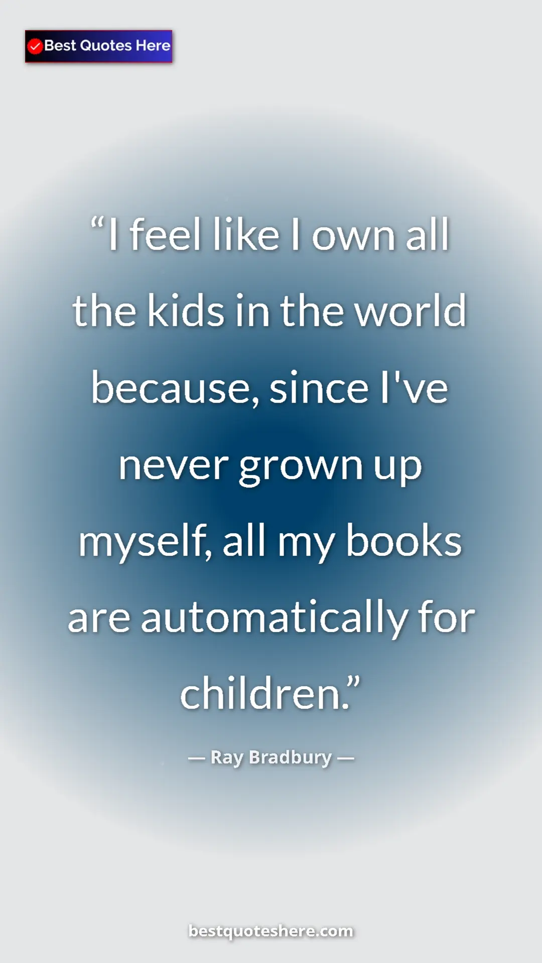 Ray Bradbury Quote Card: "I feel like I own all the kids in the world because, since..." Pinterest quote poster by Ray Bradbury: "I feel like I own all the kids in the world because, since..."