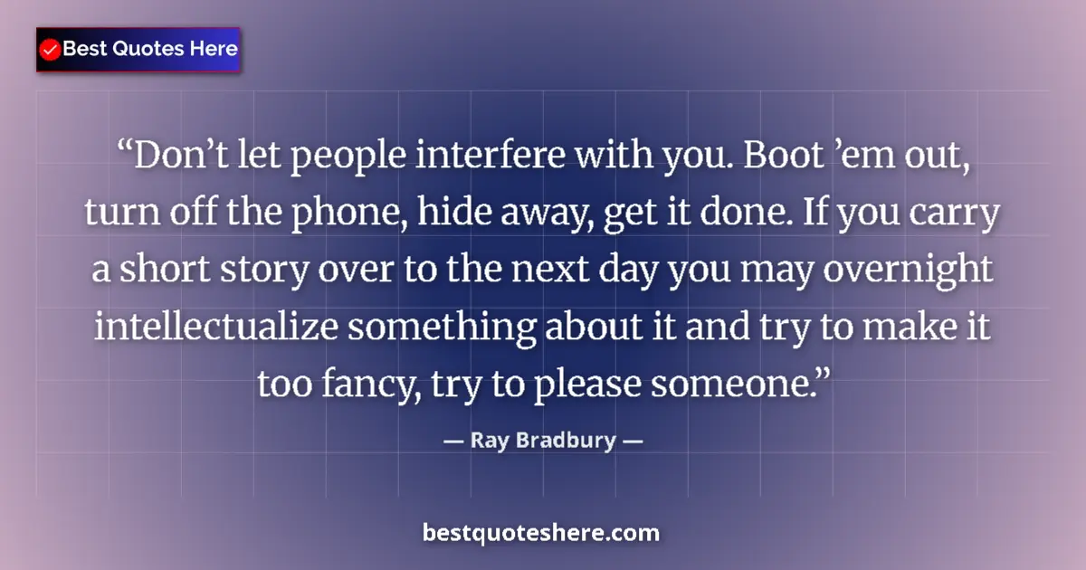 Image for the quote by Ray Bradbury: Don’t let people interfere with you. Boot ’em out, turn off the phone, hide away, get it done. If yo...