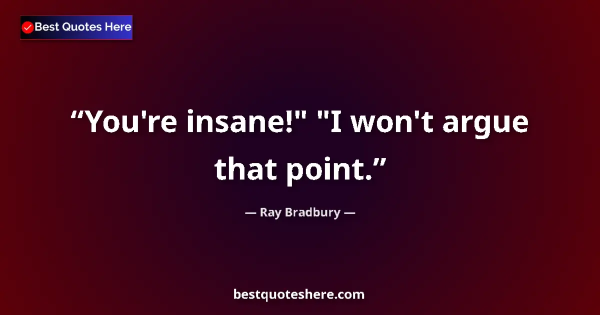 Image for the quote by Ray Bradbury: You're insane!
