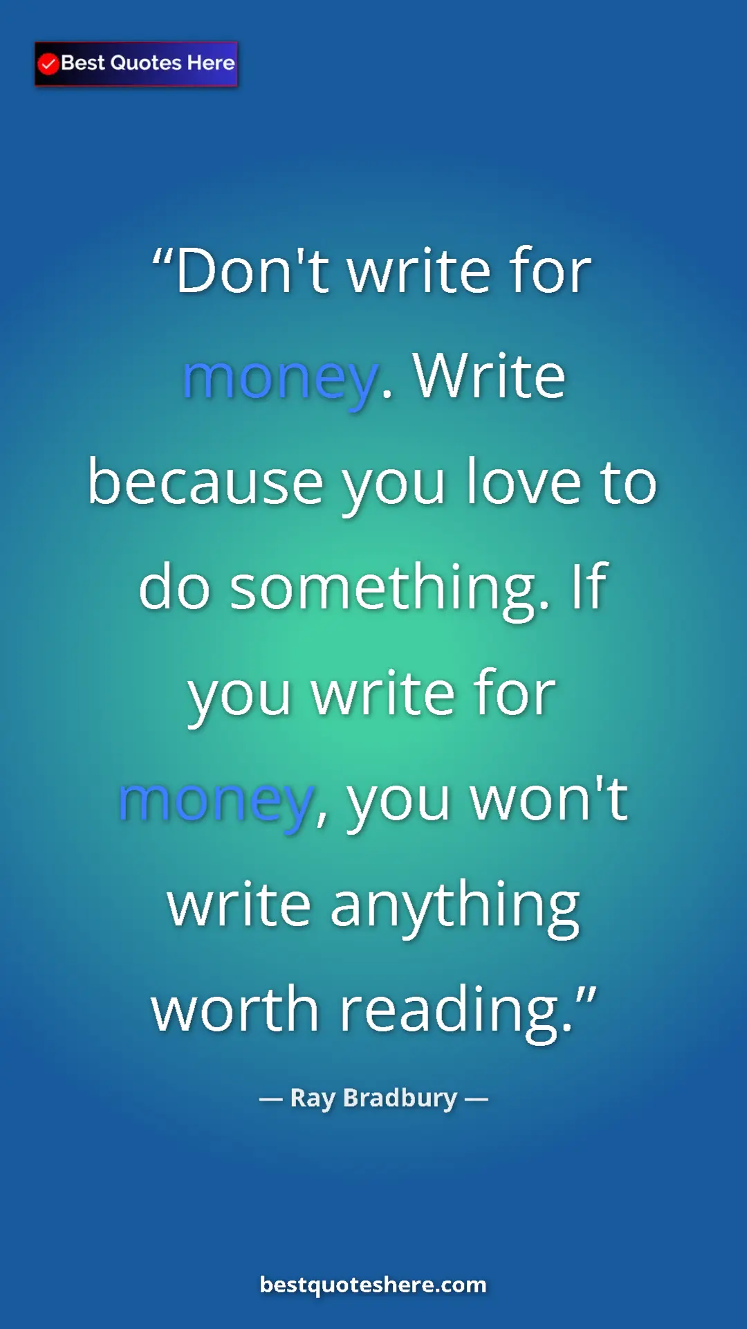 Ray Bradbury Quote Card: "Don't write for money. Write because you love to do..." Pinterest quote poster by Ray Bradbury: "Don't write for money. Write because you love to do..."