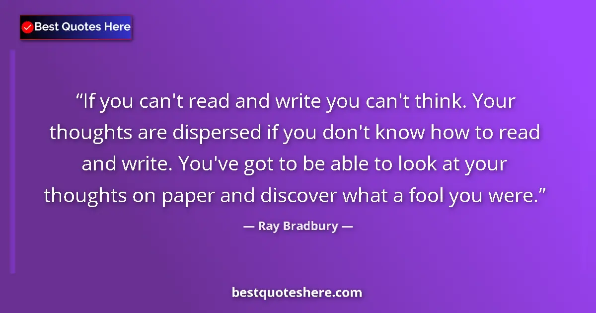 Image for the quote by Ray Bradbury: If you can't read and write you can't think. Your thoughts are dispersed if you don't know how to re...