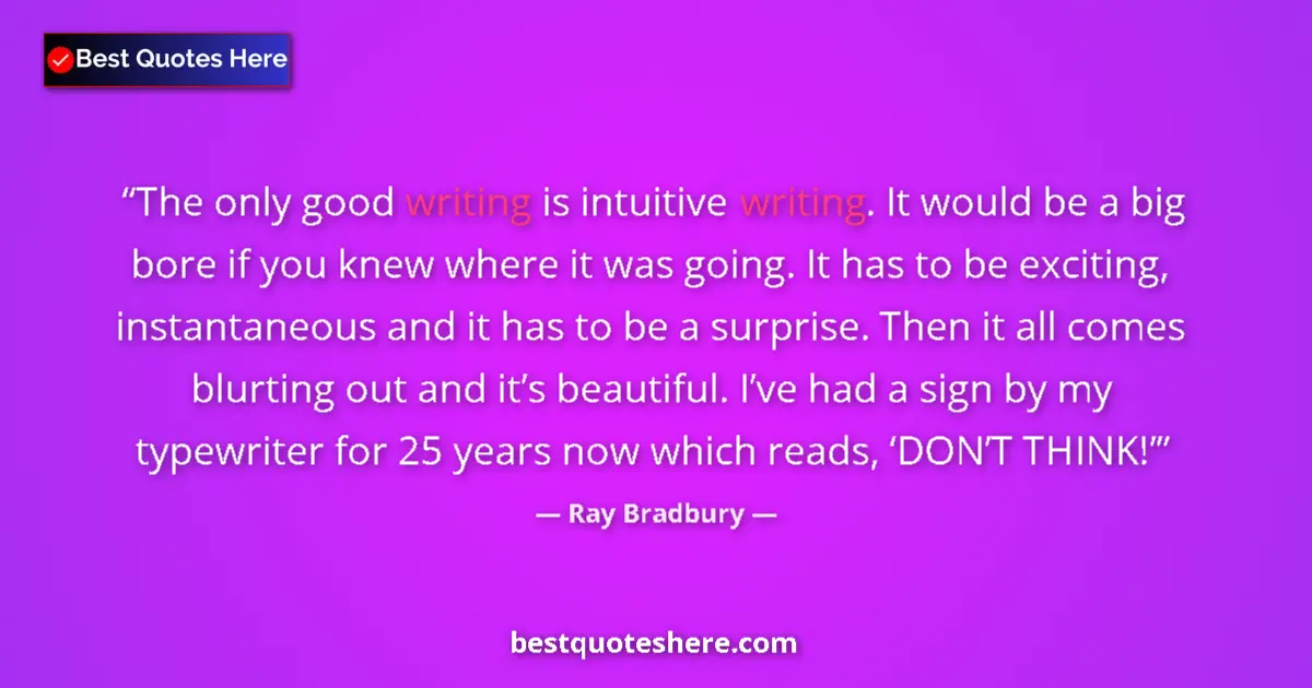 Quote by Ray Bradbury: The only good writing is intuitive writing. It would be a big bore if you knew where it was going. I...