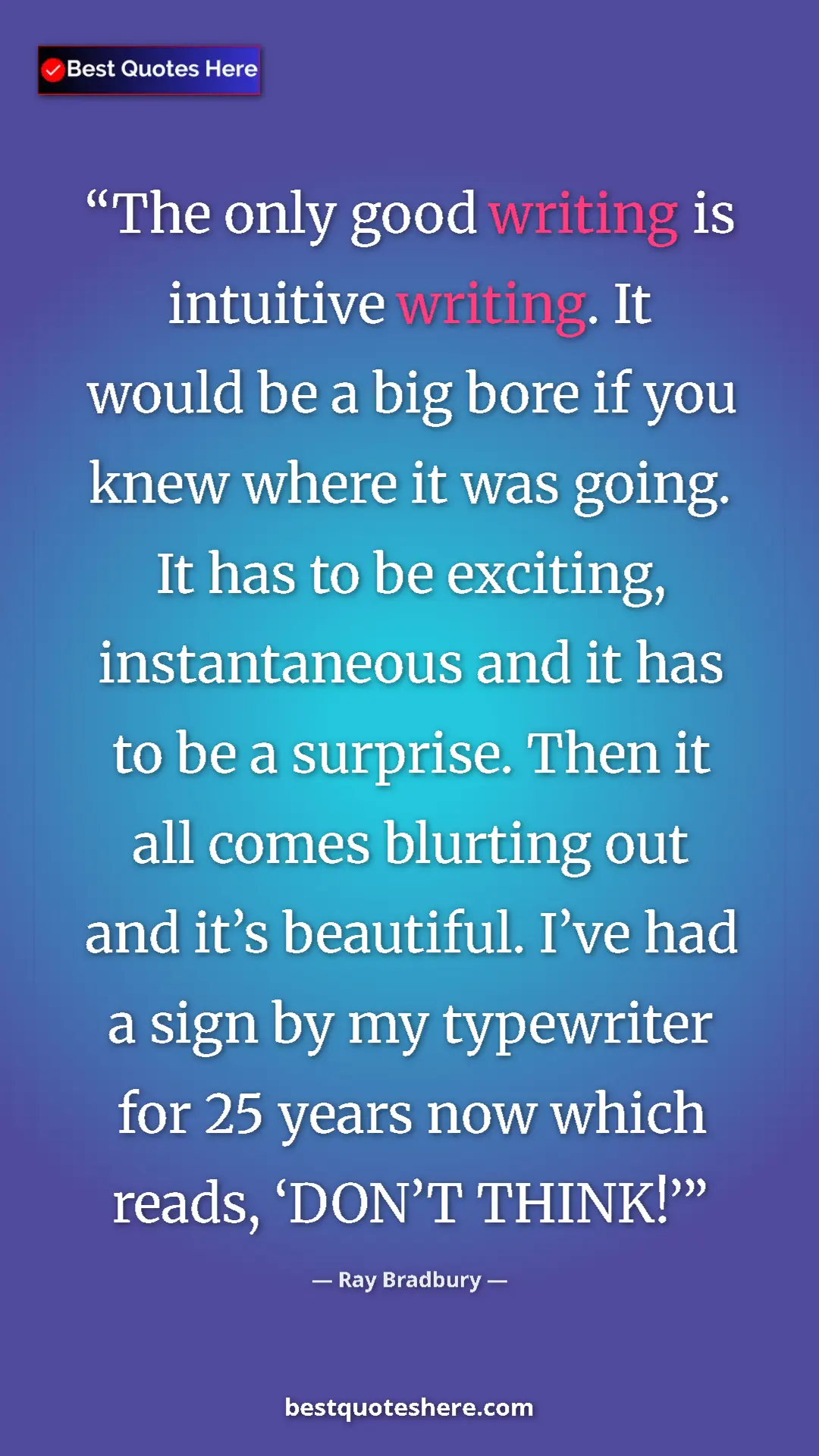 Pinterest quote poster by Ray Bradbury: "The only good writing is intuitive writing. It would be a..."