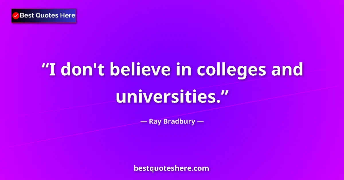 Quote by Ray Bradbury: I don't believe in colleges and universities....