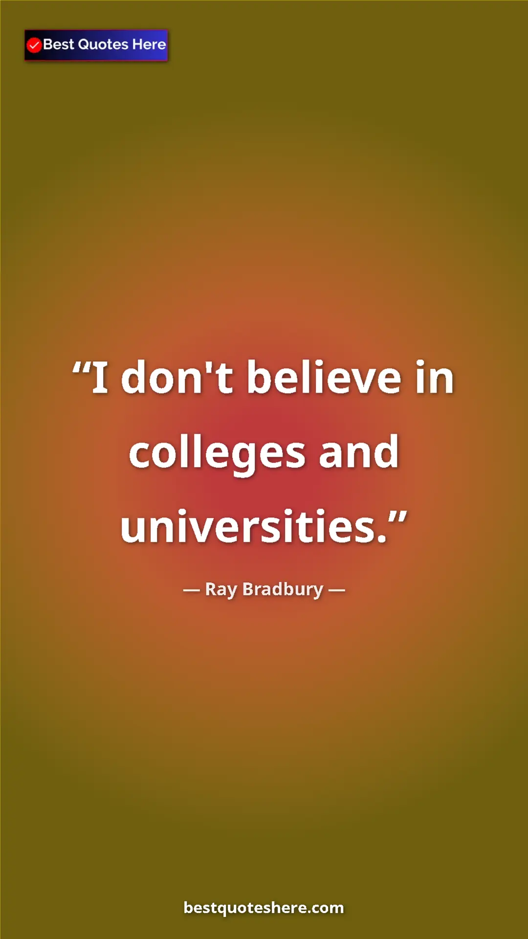 Pinterest quote poster by Ray Bradbury: "I don't believe in colleges and universities."