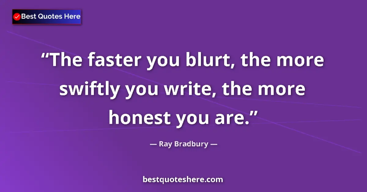 Quote by Ray Bradbury: The faster you blurt, the more swiftly you write, the more honest you are....