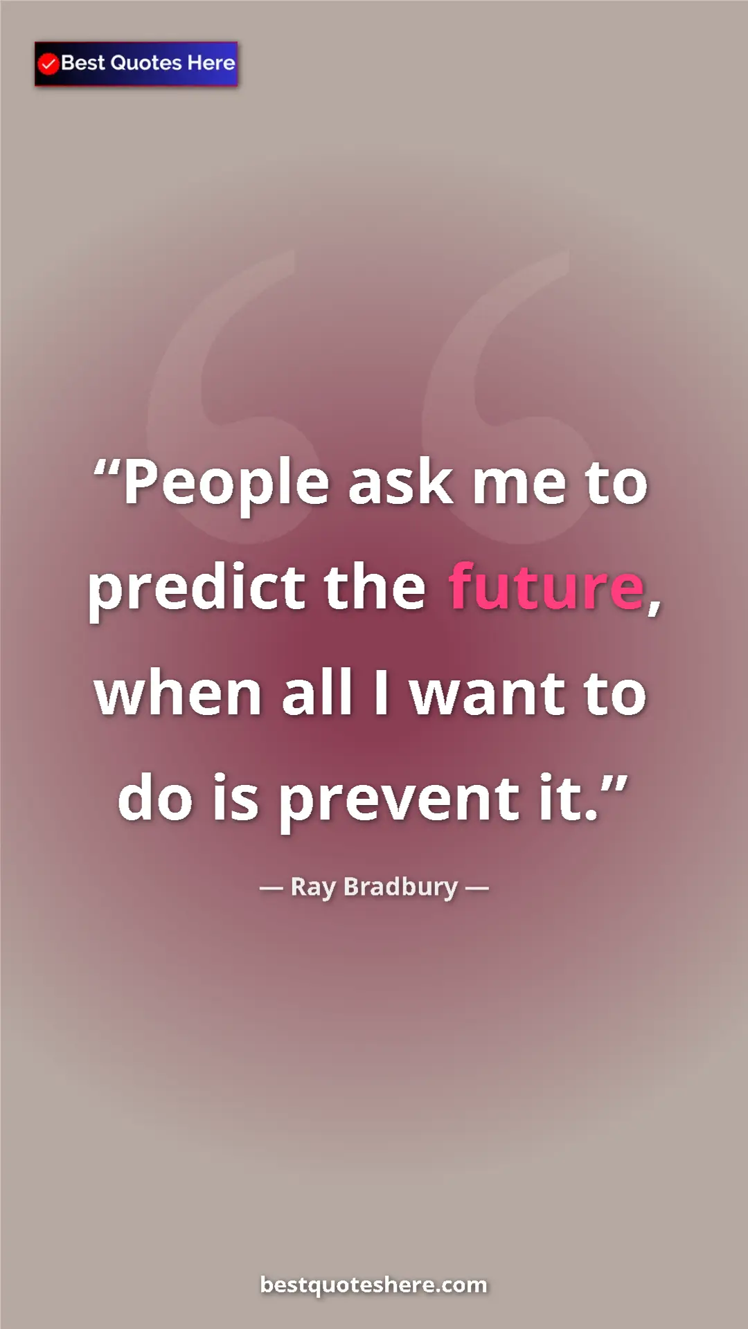 Ray Bradbury Quote Card: "People ask me to predict the future, when all I want to do..." Pinterest quote poster by Ray Bradbury: "People ask me to predict the future, when all I want to do..."
