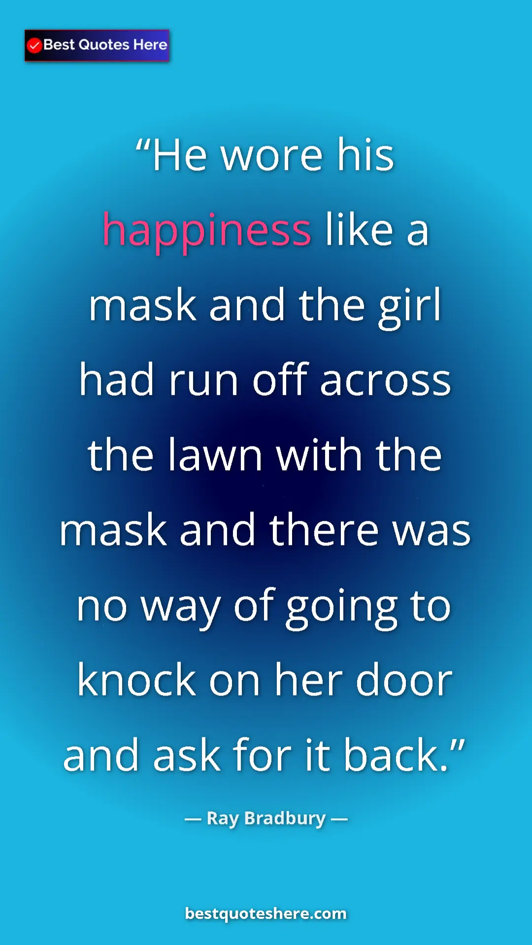 Ray Bradbury Quote Card: "He wore his happiness like a mask and the girl had run off..." Pinterest quote poster by Ray Bradbury: "He wore his happiness like a mask and the girl had run off..."