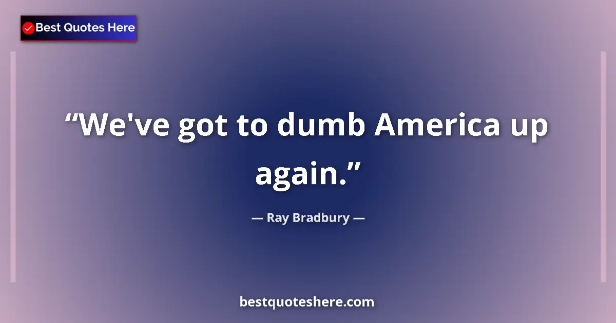 Ray Bradbury Quote: "We've got to dumb America up again." Ray Bradbury quote: "We've got to dumb America up again."