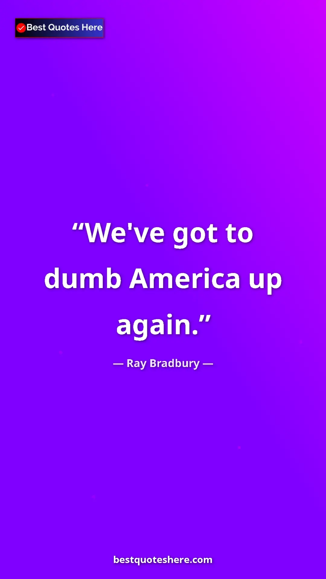 Ray Bradbury Quote Card: "We've got to dumb America up again." Pinterest quote poster by Ray Bradbury: "We've got to dumb America up again."