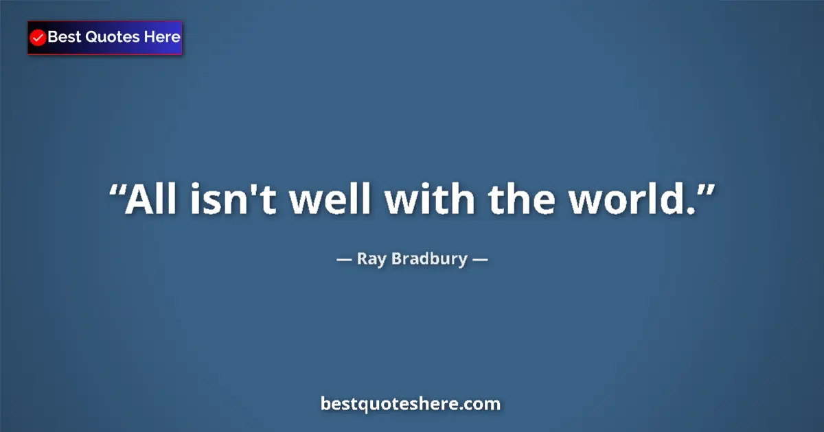 Quote by Ray Bradbury: All isn't well with the world....