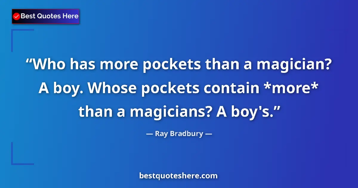 Ray Bradbury Quote: "Who has more pockets than a magician? A boy. Whose pockets..." Ray Bradbury quote: "Who has more pockets than a magician? A boy. Whose pockets..."
