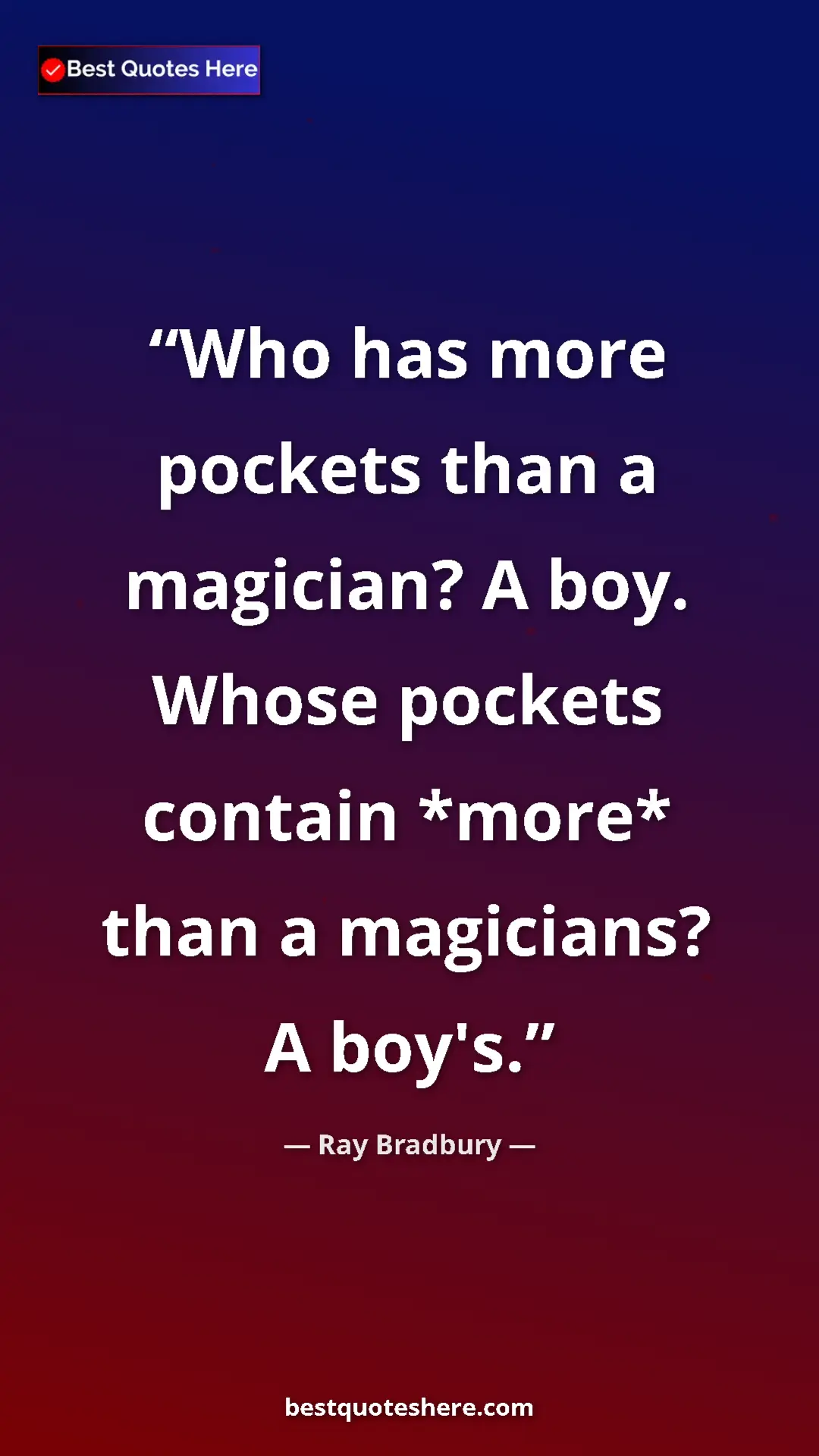 Ray Bradbury Quote Card: "Who has more pockets than a magician? A boy. Whose pockets..." Pinterest quote poster by Ray Bradbury: "Who has more pockets than a magician? A boy. Whose pockets..."
