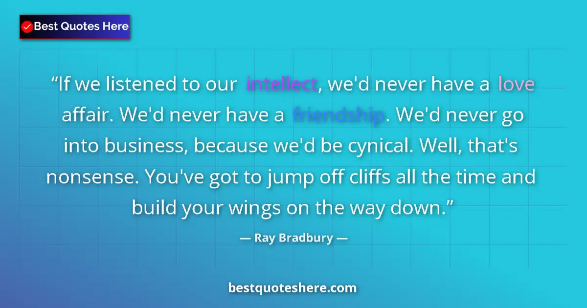 Image for the quote by Ray Bradbury: If we listened to our intellect, we'd never have a love affair. We'd never have a friendship. We'd n...