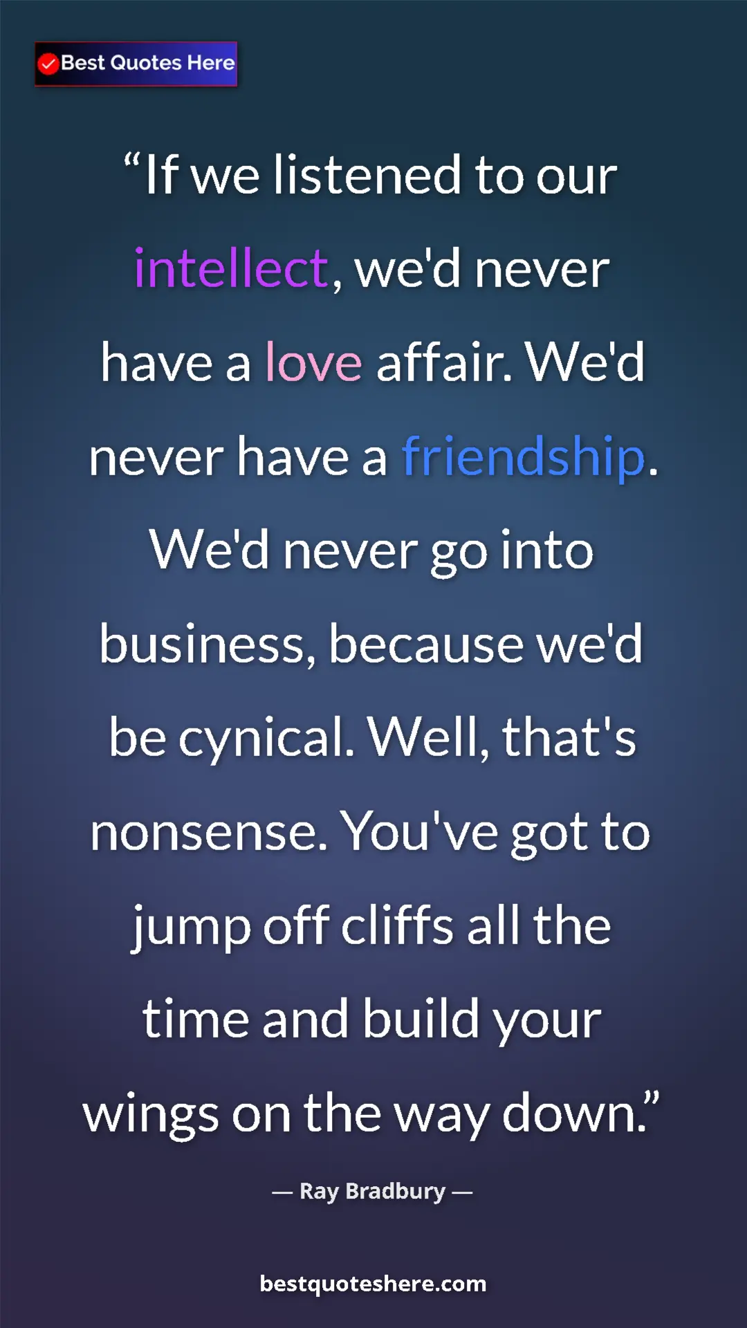 Ray Bradbury Quote Card: "If we listened to our intellect, we'd never have a love..." Pinterest quote poster by Ray Bradbury: "If we listened to our intellect, we'd never have a love..."