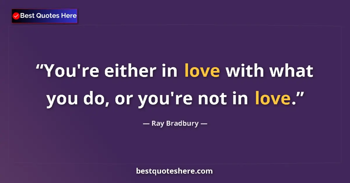 Quote by Ray Bradbury: You're either in love with what you do, or you're not in love....