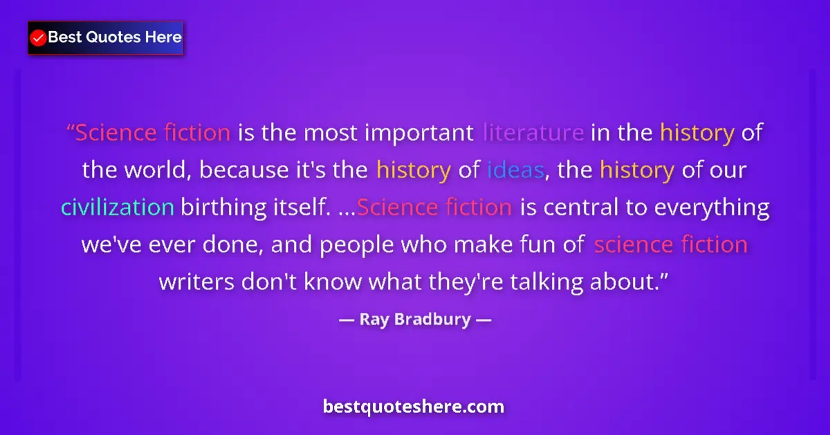 Quote by Ray Bradbury: Science fiction is the most important literature in the history of the world, because it's the histo...
