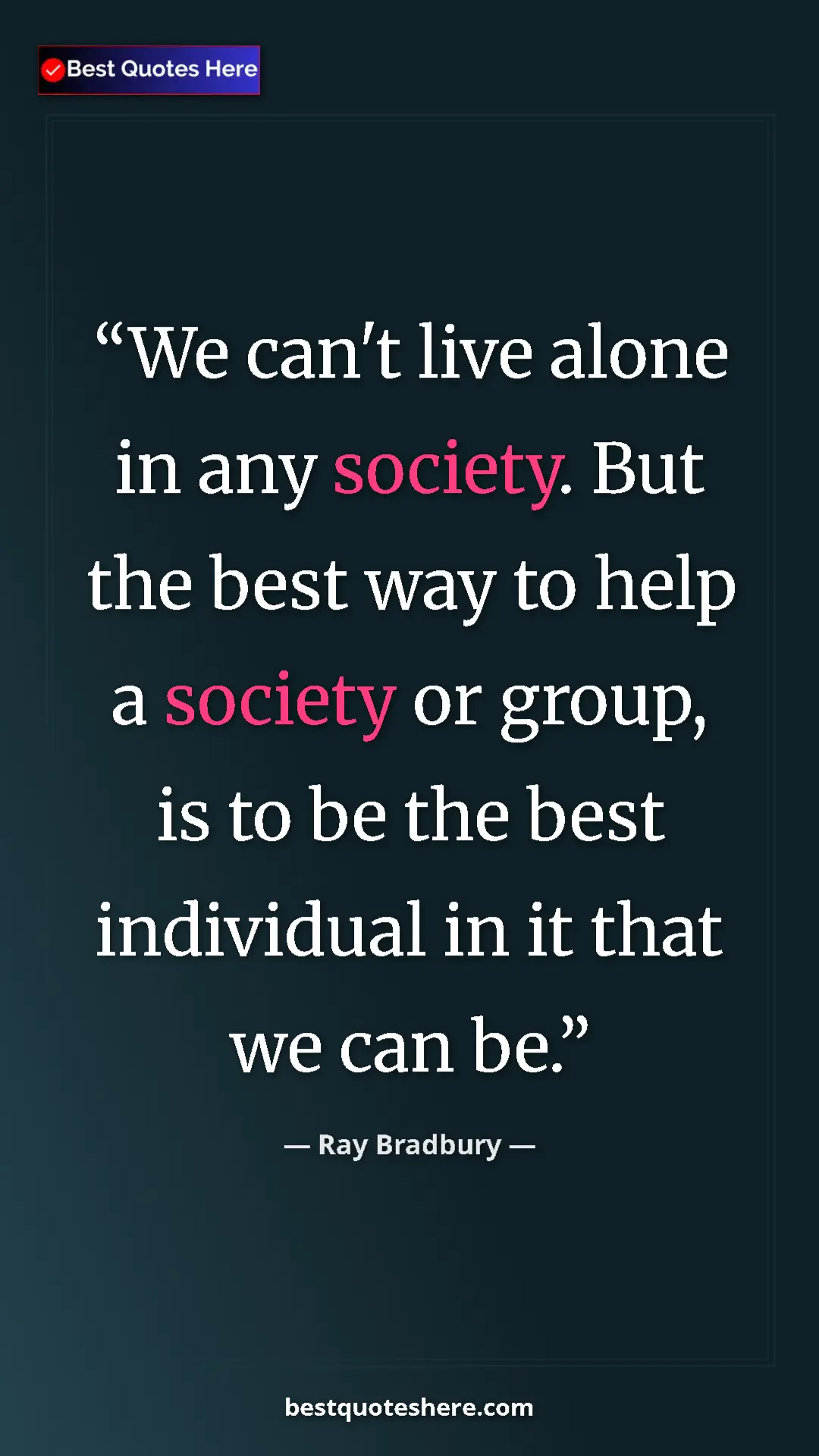 Ray Bradbury Quote Card: "We can't live alone in any society. But the best way to..." Pinterest quote poster by Ray Bradbury: "We can't live alone in any society. But the best way to..."